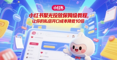 小红书聚光投放保姆级教程，让你的私信开口成本降低10倍-小艾项目网