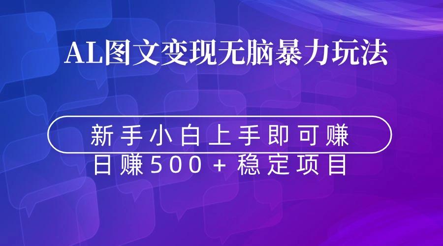 无脑暴力Al图文变现  上手即赚  日赚500＋-小艾项目网