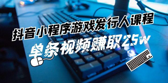 抖音小程序游戏发行人课程：带你玩转游戏任务变现，单条视频赚取25w-小艾项目网