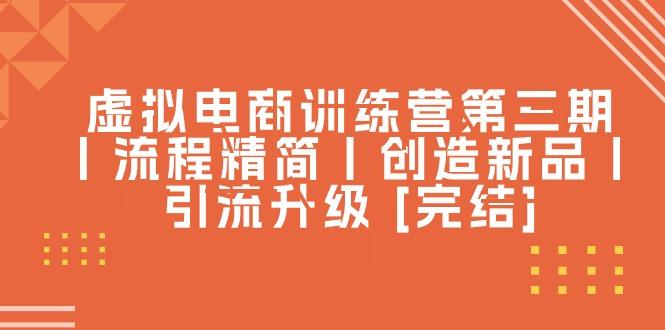 虚拟电商训练营第三期丨流程精简丨创造新品丨引流升级 [完结]-小艾项目网