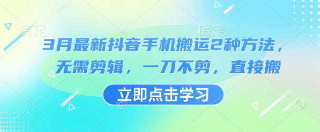 3月最新抖音手机搬运2种方法，无需剪辑，一刀不剪，直接搬-小艾项目网