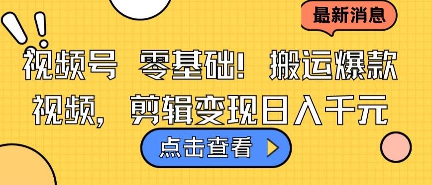 视频号零基础搬运爆款视频，剪辑变现日入千元【揭秘】-小艾项目网