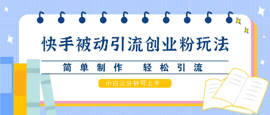 快手被动引流创业粉玩法，简单制作 轻松引流，小白三分钟可上手-小艾项目网