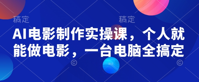 AI电影制作实操课，个人就能做电影，一台电脑全搞定-小艾项目网