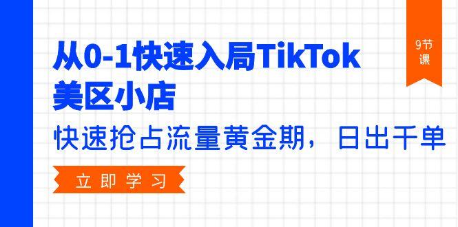 (9963期)从0-1快速入局TikTok美区小店，快速抢占流量黄金期，日出千单(9节课)-小艾项目网