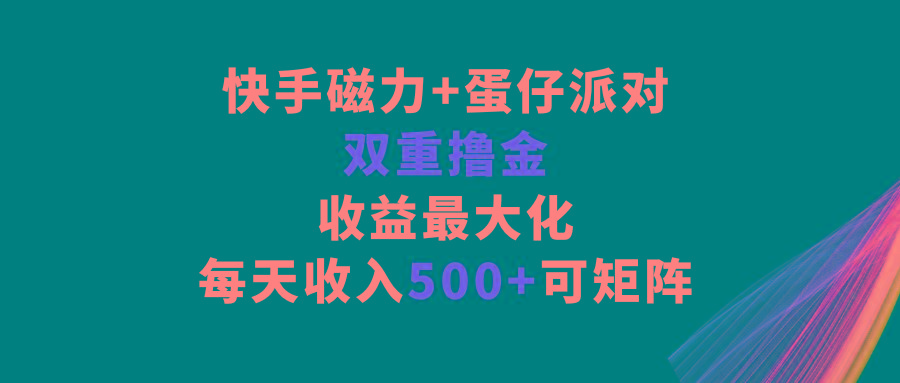 快手磁力+蛋仔派对，双重撸金，收益最大化，每天收入500+，可矩阵-小艾项目网