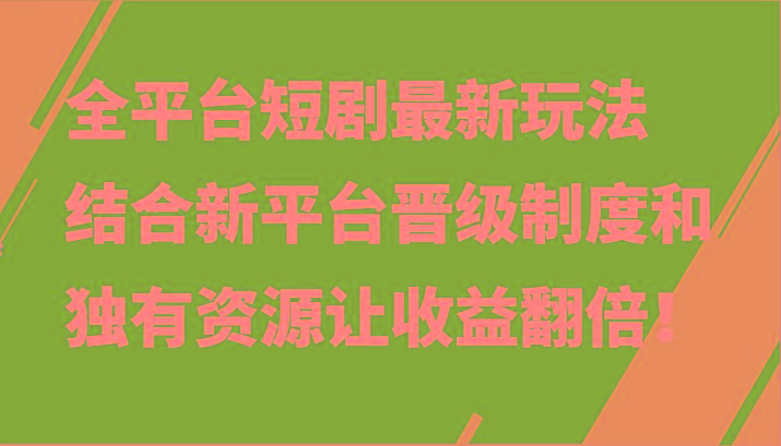 全平台短剧最新玩法,结合新平台晋级制度和独有资源让收益翻倍!-小艾项目网