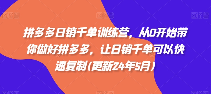 拼多多日销千单训练营,从0开始带你做好拼多多,让日销千单可以快速复制(更新25年4月)