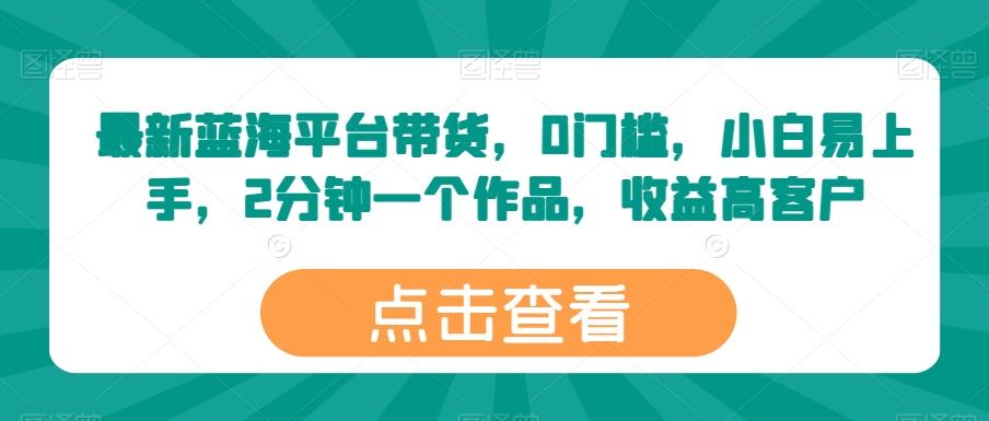 最新蓝海平台带货，0门槛，小白易上手，2分钟一个作品，收益高【揭秘】-小艾项目网