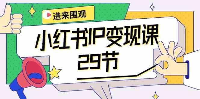 小红书IP变现课：开店/定位/IP变现/直播带货/爆款打造/涨价秘诀/等等/29节-小艾项目网