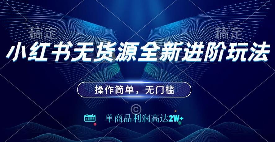 小红书无货源全新进阶玩法，操作简单，单商品利润高达2W+-小艾项目网