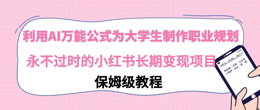 利用AI万能公式为大学生制作职业规划，永不过时的小红书长期变现项目-小艾项目网