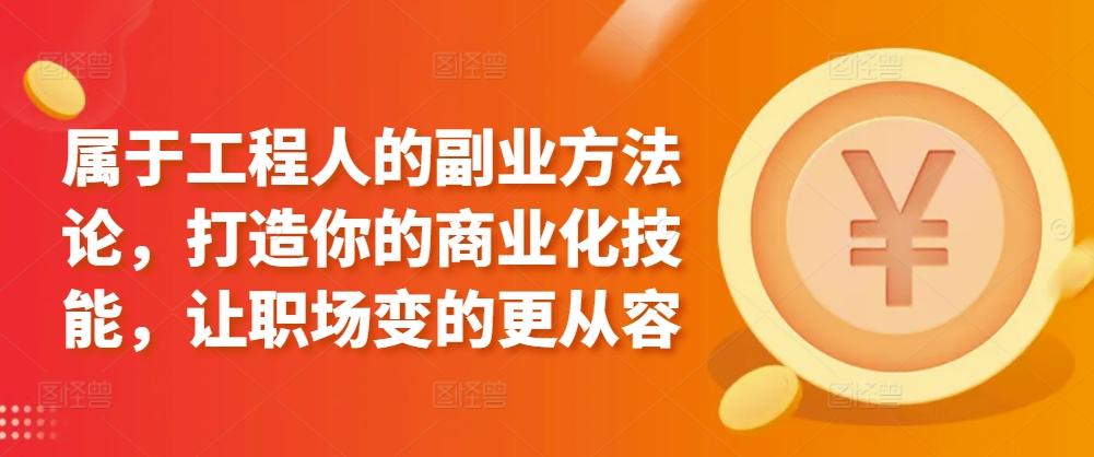 属于工程人的副业方法论，打造你的商业化技能，让职场变的更从容-小艾项目网