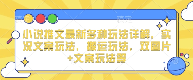 小说推文最新多种玩法详解，实况文案玩法，搬运玩法，双图片+文案玩法等-小艾项目网