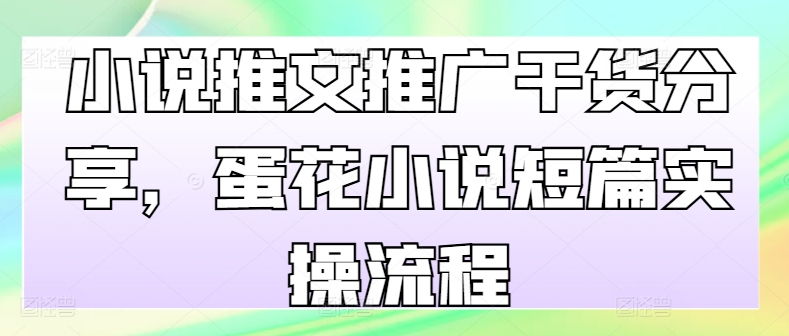 小说推文推广干货分享，蛋花小说短篇实操流程-小艾项目网