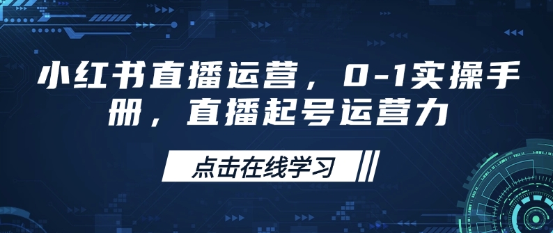 小红书直播运营，0-1实操手册，直播起号运营力-小艾项目网