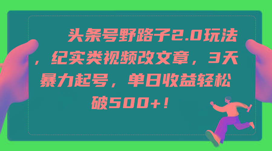 (9488期)头条号野路子2.0玩法，纪实类视频改文章，3天暴力起号，单日收益轻松破500+-小艾项目网
