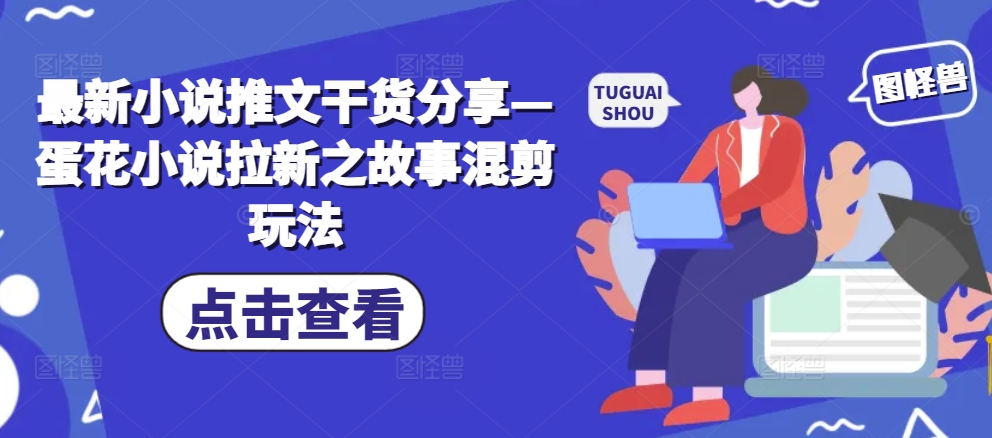 最新小说推文干货分享—蛋花小说拉新之故事混剪玩法-小艾项目网