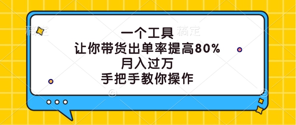 一个工具,让你带货出单率提高80%,月入过万,手把手教你操作-小艾项目网
