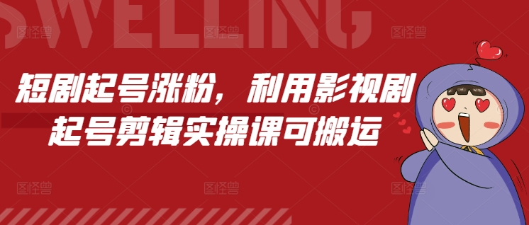 短剧起号涨粉，利用影视剧起号剪辑实操课可搬运-小艾项目网