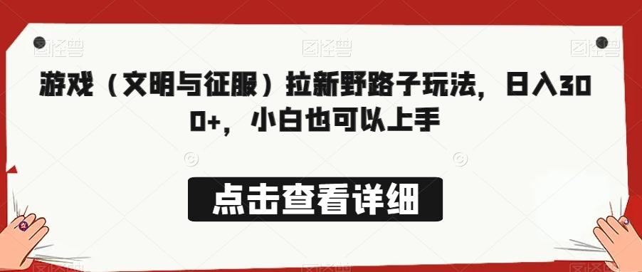 游戏（文明与征服）拉新野路子玩法，日入300+，小白也可以上手-小艾项目网