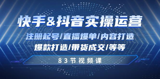 快手与抖音实操运营：注册起号/直播爆单/内容打造/爆款打造/带货成交/83节-小艾项目网