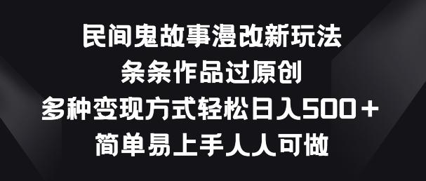 民间鬼故事漫改新玩法，条条作品过原创，多种变现方式，简单易上手人人可做【揭秘】-小艾项目网