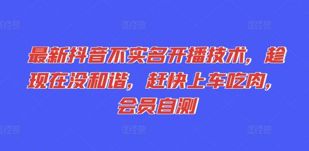 最新抖音不实名开播技术，趁现在没和谐，赶快上车吃肉，会员自测-小艾项目网