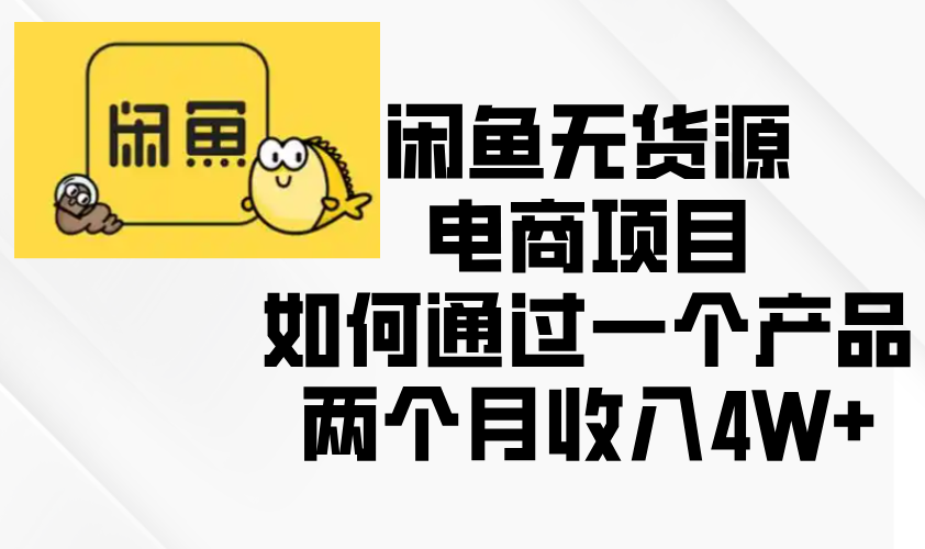 闲鱼无货源电商项目，如何通过一个产品两个月收入4W+-小艾项目网