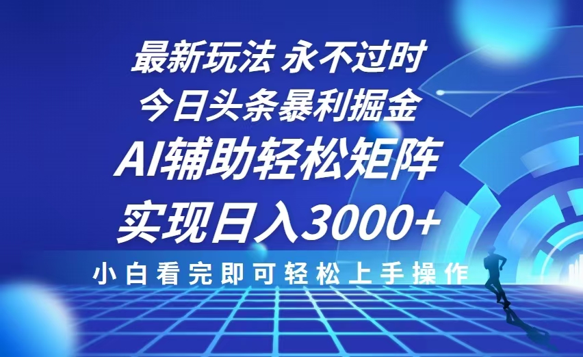今日头条最新暴利掘金玩法，思路简单，AI辅助，复制粘贴轻松矩阵日入3000+-小艾项目网