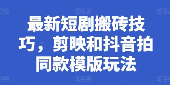 最新短剧搬砖技巧，剪映和抖音拍同款模版玩法-小艾项目网