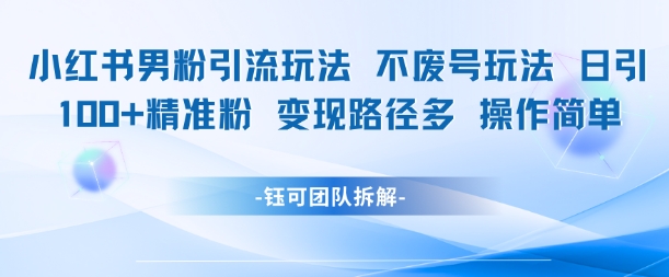 小红书男粉引流玩法不废号玩法日引100男粉变现路径多操作简单-小艾项目网