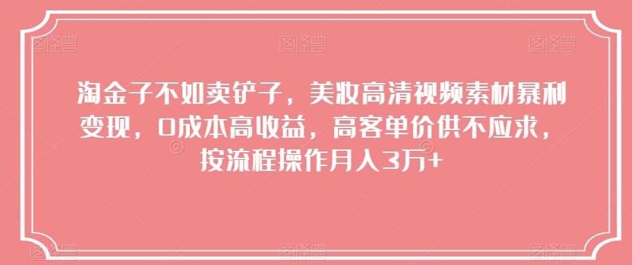 淘金子不如卖铲子，美妆高清视频素材暴利变现，0成本高收益，高客单价供不应求，按流程操作月入3万+【揭秘】-小艾项目网