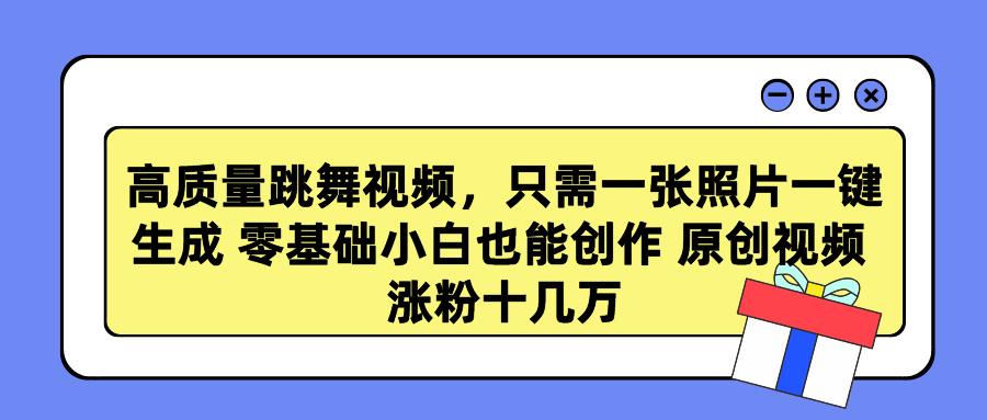 高质量跳舞视频，只需一张照片一键生成 零基础小白也能创作 原创视频 涨...-小艾项目网