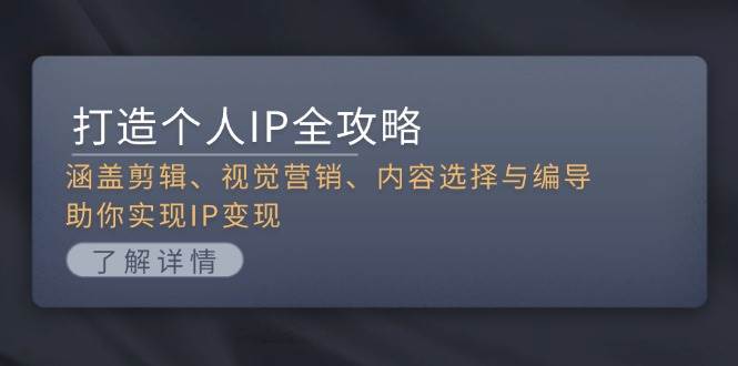 打造个人IP全攻略：涵盖剪辑、视觉营销、内容选择与编导，助你实现IP变现-小艾项目网