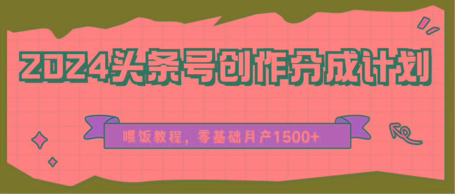 2024头条号创作分成计划、喂饭教程,零基础月产1500+-小艾项目网