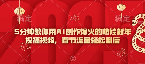 5分钟教你用AI创作爆火的萌娃新年祝福视频，春节流量轻松翻倍-小艾项目网