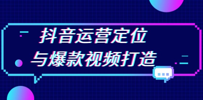 抖音运营定位与爆款视频打造：定位运营方向，挖掘爆款选题，提升播放量-小艾项目网