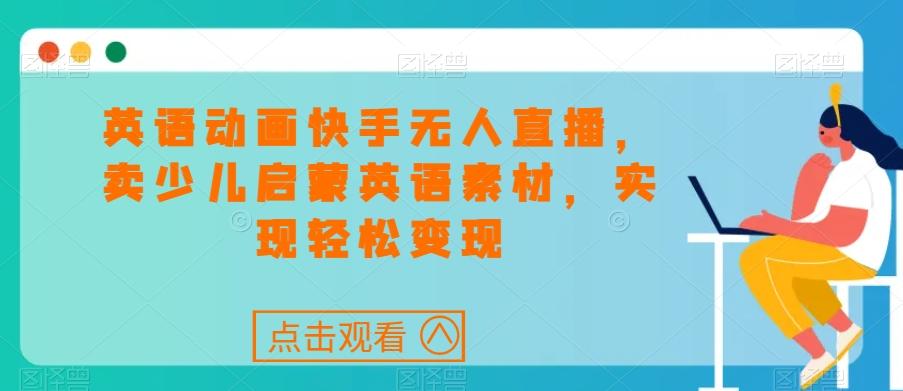 英语动画快手无人直播，卖少儿启蒙英语素材，实现轻松变现-小艾项目网