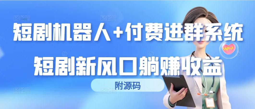 (9468期)短剧机器人+付费进群系统，短剧新风口躺赚收益(附源码)-小艾项目网
