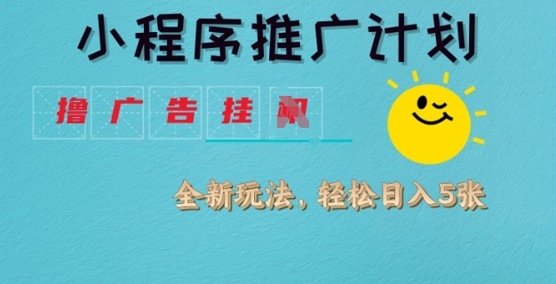 小程序推广计划，撸广告挂JI全新玩法，轻松日均四张【揭秘】-小艾项目网