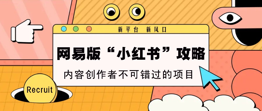 网易版“小红书”攻略，新平台 新风口，内容创作者不可错过的项目-小艾项目网