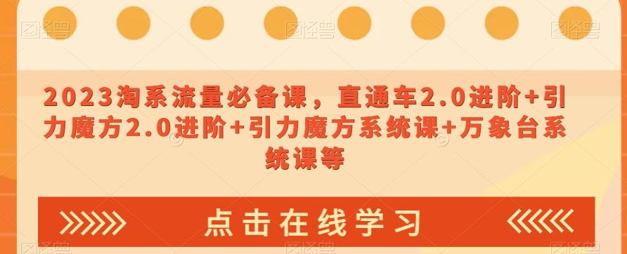 2023淘系流量必备课，直通车2.0进阶+引力魔方2.0进阶+引力魔方系统课+万象台系统课等-小艾项目网