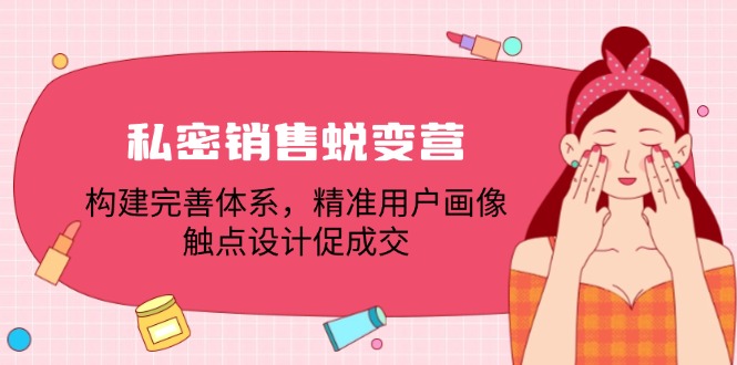 私密销售蜕变营：构建完善体系，精准用户画像，触点设计促成交-小艾项目网
