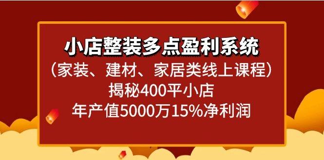 小店整装多点盈利系统(家装、建材、家居类线上课程)揭秘400平小店年产值5000万-小艾项目网