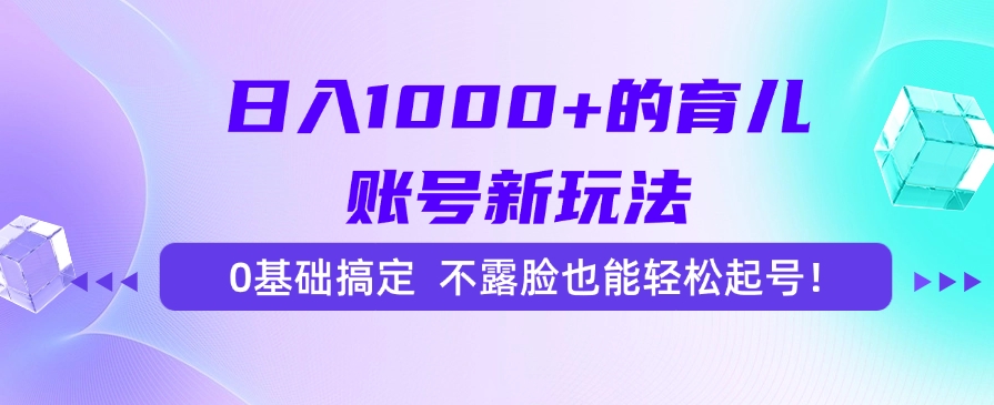 日入1000+的育儿账号新玩法，0基础搞定，不露脸也能轻松起号！-小艾项目网