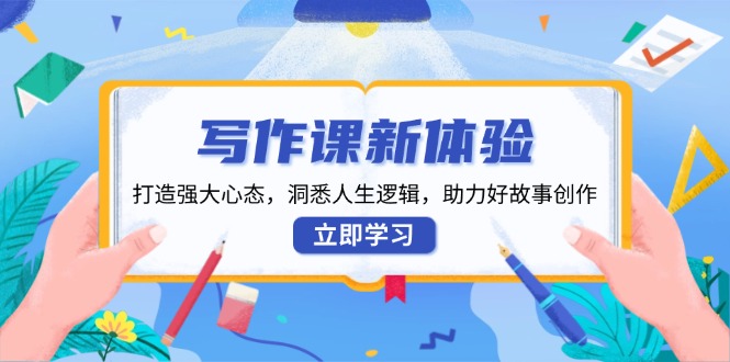 写作课新体验，打造强大心态，洞悉人生逻辑，助力好故事创作-小艾项目网