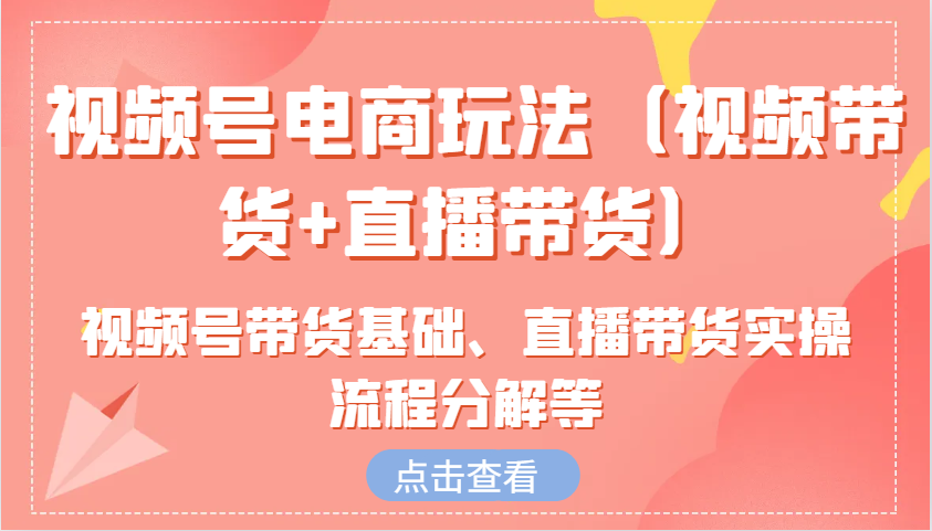 视频号电商玩法(视频带货+直播带货)含视频号带货基础、直播带货实操流程分解等-小艾项目网