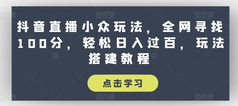 抖音直播小众玩法，全网寻找100分，轻松日入过百，玩法搭建教程【揭秘】-小艾项目网