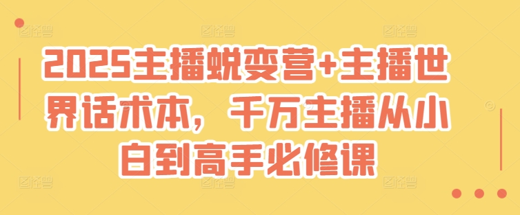 2025主播蜕变营+主播世界话术本，千万主播从小白到高手必修课-小艾项目网